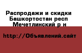  Распродажи и скидки. Башкортостан респ.,Мечетлинский р-н